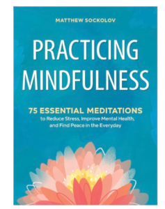 Practicing Mindfulness: 75 Essential Meditations to Reduce Stress, Improve Mental Health, and Find Peace in the Everyday